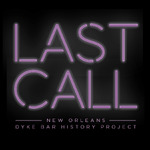 LAST CALL: NEW ORLEANS DYKE BAR HISTORY PROJECT