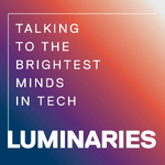 Luminaries - Talking to the Brightest Minds in Tech