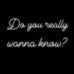 Do You Really Wanna Know?