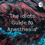 The Idiots Guide to Anesthesia 