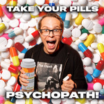 Take Your Pills, Psychopath!