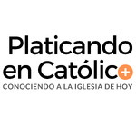 Platicando en Católico | TU PODCAST CATÓLICO | + Conociendo a la Iglesia de hoy +
