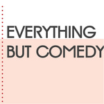Everything But Comedy