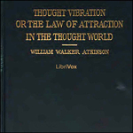Thought Vibration, or The Law of Attraction in the Thought World by William Walker Atkinson (1862 - 1932)