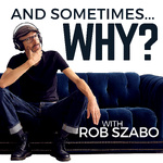 And Sometimes ... Why? with Rob Szabo