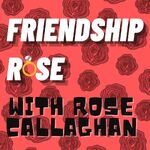 Friendship Rose with Rose Callaghan