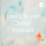 Lola’s Super Serial Podcast