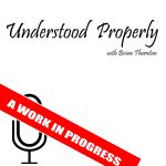 Understood Properly with Brian Thornton