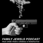 Family Jewels Podcast: True Crime From A Criminal's Perspective