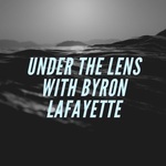 Under The Lens with Byron Lafayette