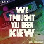 We Thought You Been Knew Podcast