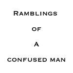 Ramblings of a confused man