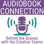 Audiobook Connection - Behind the Scenes with the Creative Teams