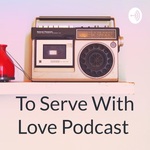 To Serve With Love Podcast 