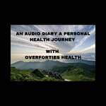 An audio diary- a personal health journey- with over forties health