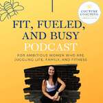 Fit, Fueled, And Busy - a podcast for ambitious women juggling life, family, and fitness