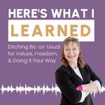 Here's What I Learned: Ditching Biz-as-Usual for Values, Freedom, and Doing It Your Way