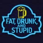 Fat, Drunk and Stupid