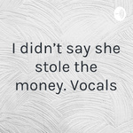 “I didn’t say she stole the money.” Vocals