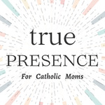 True Presence: Helping Overwhelmed Catholic Moms Design a life of Purpose and Presence | a Catholic Podcast