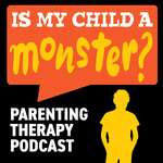 Is My Child A Monster? A Parenting Therapy Podcast