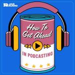 HOW TO GET AHEAD IN PODCASTING