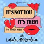 It's Not You, It's Them...But It Might Be You with LalalaLetMeExplain