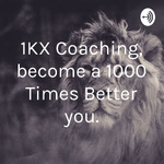 1KX your Life, become a 1000 Times Better you.
