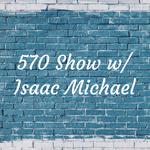570 Show w/ Isaac Michael