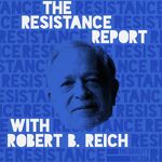 The Resistance Report with Robert Reich