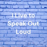 I Live to Speak Out Loud