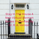 “Stay In The House” A New Virtual Sermon Series Presented By Dr. R. A. Vernon 