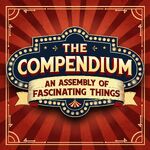 The Compendium: An Assembly of Fascinating Things