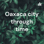 Oaxaca city through time