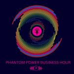 Phantom Power Business Hour