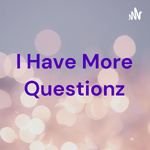 I Have More Questionz