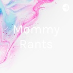 Mommy Rants