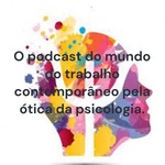 O podcast do mundo do trabalho contemporâneo pela ótica da psicologia.