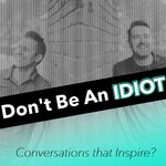 Don't Be An Idiot: Conversations that Inspire?