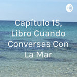 Capítulo 15, Libro Cuando Conversas Con La Mar