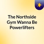 The Northside Gym Wanna Be Powerlifters