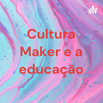 Cultura Maker e a educação