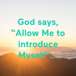 God says, “Allow Me to introduce Myself”...