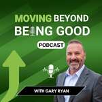 Gary Ryan Moving Beyond Being Good®