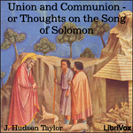 Union and Communion - or Thoughts on the Song of Solomon by J. Hudson Taylor (1832 - 1905)