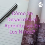 ¿Cómo Se Desarrolla El Aprendizaje En Los Niños?