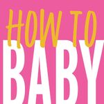 HOW TO BABY