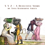 X Y Z - A Detective Story by Anna Katharine Green (1864 - 1935)