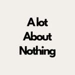 A lot About Nothing
