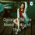 Opiate Life We Need To Fight This